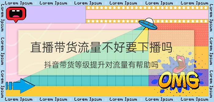 直播带货流量不好要下播吗 抖音带货等级提升对流量有帮助吗？